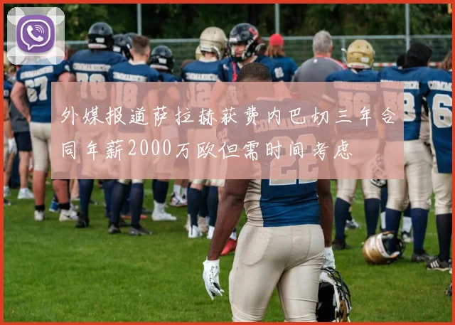 外媒报道萨拉赫获费内巴切三年合同年薪2000万欧但需时间考虑