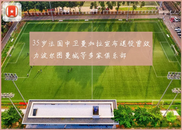 35岁法国中卫曼加拉宣布退役曾效力波尔图曼城等多家俱乐部