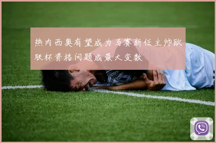 热内西奥有望成为马赛新任主帅欧联杯资格问题成最大变数
