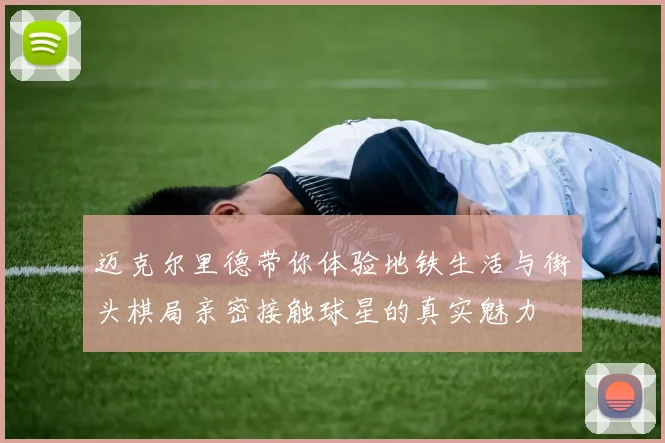 迈克尔里德带你体验地铁生活与街头棋局亲密接触球星的真实魅力