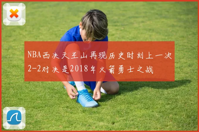 NBA西决天王山再现历史时刻上一次2-2对决是2018年火箭勇士之战