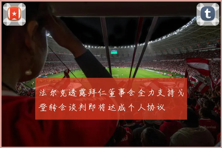 法尔克透露拜仁董事会全力支持戈登转会谈判即将达成个人协议