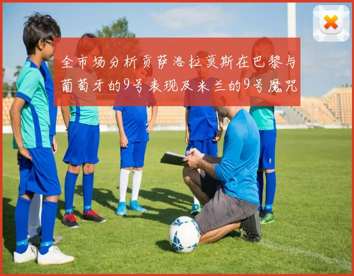 全市场分析贡萨洛拉莫斯在巴黎与葡萄牙的9号表现及米兰的9号魔咒影响