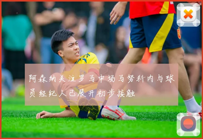 阿森纳关注罗马中场马努科内与球员经纪人已展开初步接触