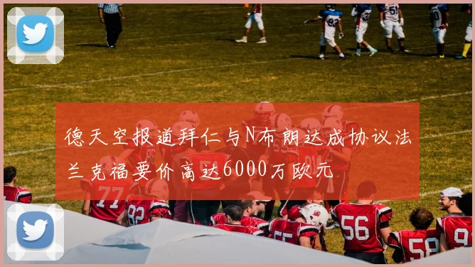 德天空报道拜仁与N布朗达成协议法兰克福要价高达6000万欧元